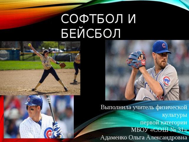 Софтбол и Бейсбол Выполнила учитель физической культуры первой категории  МБОУ «СОШ № 31» Адаменко Ольга Александровна 