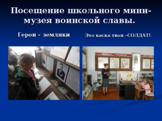 Посещение школьного мини- музея воинской славы. Герои – земляки Это каска твоя –СОЛДАТ! 