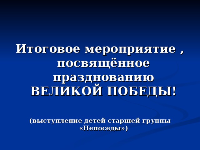   Итоговое мероприятие , посвящённое празднованию ВЕЛИКОЙ ПОБЕДЫ!  (выступление детей старшей группы «Непоседы») 