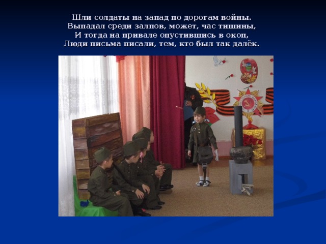 Шли солдаты на запад по дорогам войны.   Выпадал среди залпов, может, час тишины,   И тогда на привале опустившись в окоп,   Люди письма писали, тем, кто был так далёк.  