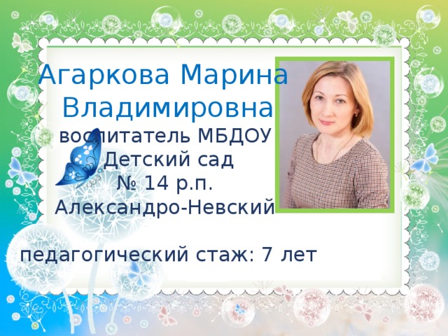 Агаркова Марина Владимировна воспитатель МБДОУ Детский сад № 14 р.п. Александро-Невский педагогический стаж: 7 лет 