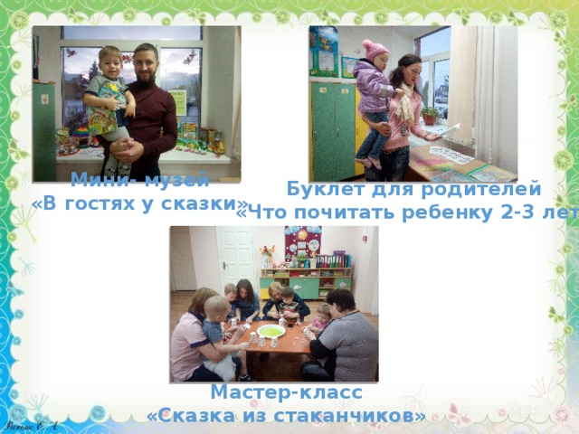 Мини- музей «В гостях у сказки» Буклет для родителей «Что почитать ребенку 2-3 лет» Мастер-класс «Сказка из стаканчиков» 