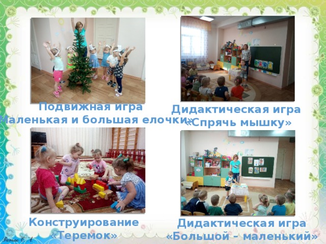 Подвижная игра «Маленькая и большая елочки» Дидактическая игра «Спрячь мышку» Конструирование «Теремок» Дидактическая игра «Большой – маленький» 