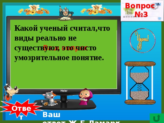 Вопрос № 3    Какой ученый считал,что виды реально не существуют, это чисто умозрительное понятие. Ваш вопрос  Ответ Ваш ответ.Ж.Б.Ламарк. 