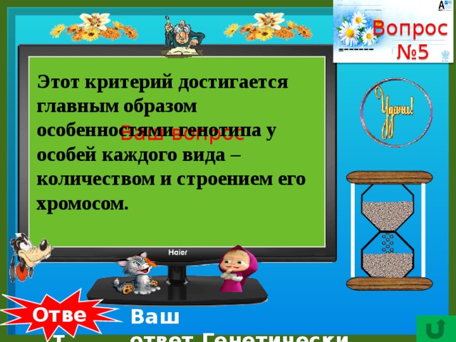 Вопрос № 5    Этот критерий достигается главным образом особенностями генотипа у особей каждого вида – количеством и строением его хромосом. Ваш вопрос  Ответ Ваш ответ.Генетический. 