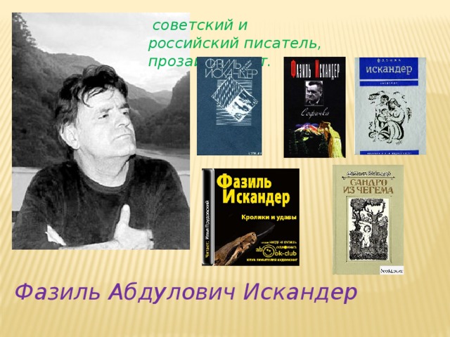   советский и российский писатель, прозаик и поэт. Фазиль Абдулович Искандер 