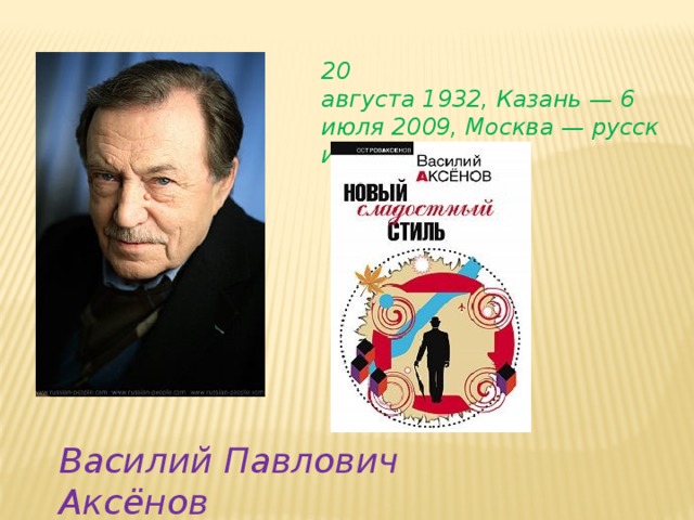 20 августа 1932, Казань — 6 июля 2009, Москва — русский писатель. Василий Павлович Аксёнов 