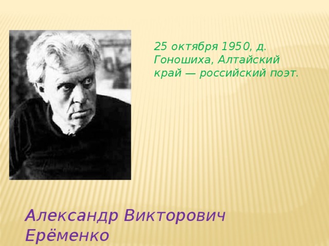 25 октября 1950, д. Гоношиха, Алтайский край — российский поэт. Александр Викторович Ерёменко 