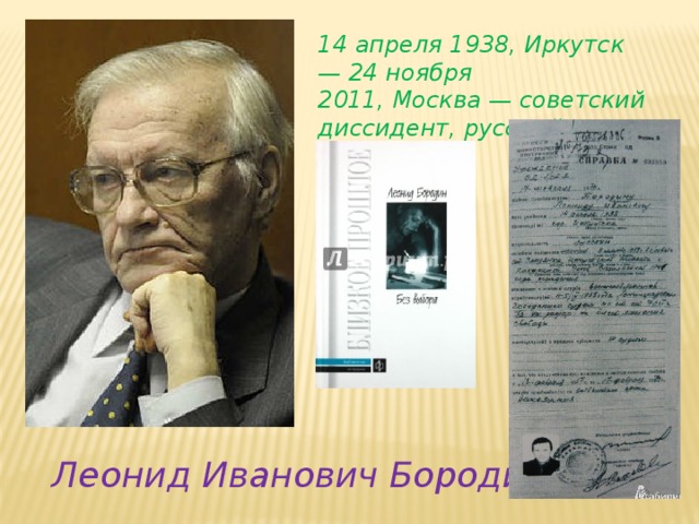 14 апреля 1938, Иркутск — 24 ноября 2011, Москва — советский диссидент, русский писатель. Леонид Иванович Бородин 