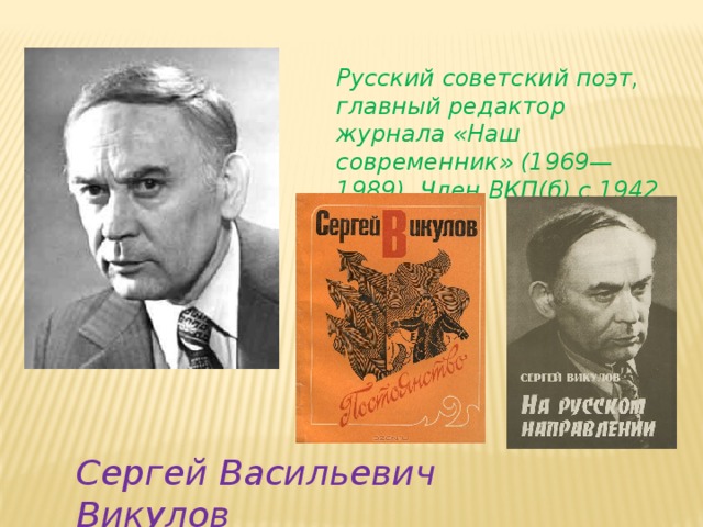 Русский советский поэт, главный редактор журнала «Наш современник» (1969—1989). Член ВКП(б) с 1942 года. Сергей Васильевич Викулов 