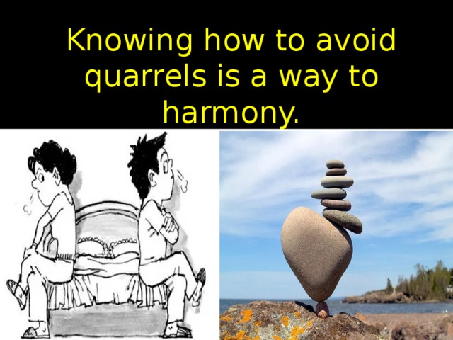 Knowing how to avoid quarrels is a way to harmony. 