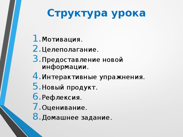 Структура урока Мотивация. Целеполагание. Предоставление новой информации. Интерактивные упражнения. Новый продукт. Рефлексия. Оценивание. Домашнее задание.  