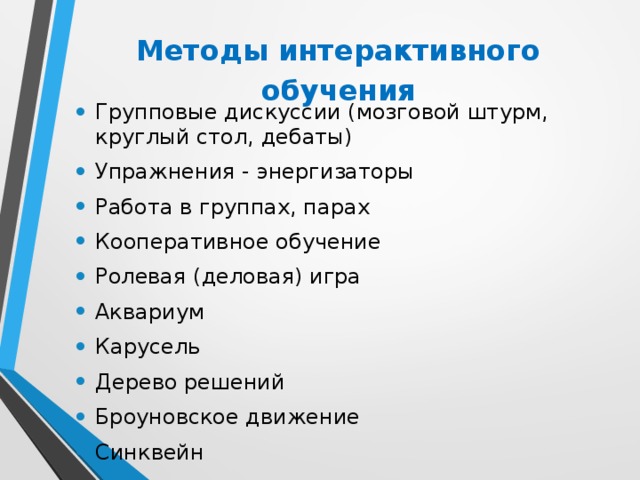 Методы интерактивного обучения Групповые дискуссии (мозговой штурм, круглый стол, дебаты) Упражнения - энергизаторы Работа в группах, парах Кооперативное обучение Ролевая (деловая) игра Аквариум Карусель Дерево решений Броуновское движение Синквейн  