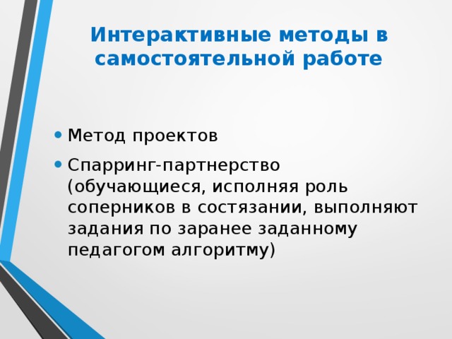 Интерактивные методы в самостоятельной работе   Метод проектов Спарринг-партнерство (обучающиеся, исполняя роль соперников в состязании, выполняют задания по заранее заданному педагогом алгоритму) 