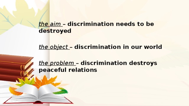 the aim – discrimination needs to be destroyed the object – discrimination in our world the problem – discrimination destroys peaceful relations 