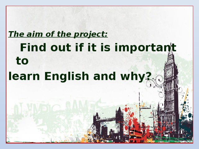   The aim of the project:  Find out if it is important to learn English and why?      