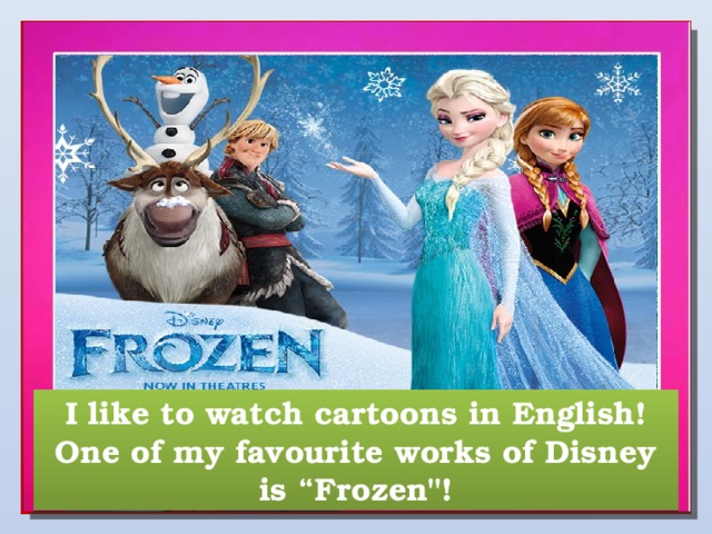 I like to watch cartoons in English! One of my favourite works of Disney is “Frozen