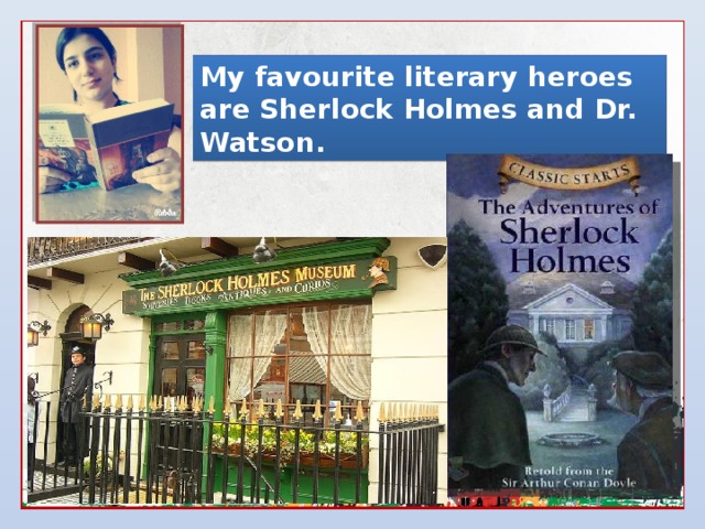 My favourite literary heroes are Sherlock Holmes and Dr. Watson.  