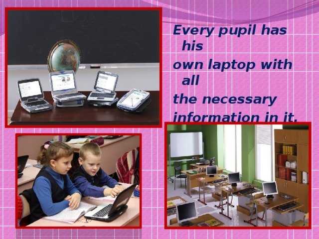 Every pupil has his own laptop with all the necessary information in it. 