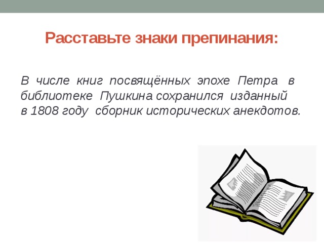 Расставьте знаки препинания:  В числе книг посвящённых эпохе Петра в библиотеке Пушкина сохранился изданный в 1808 году сборник исторических анекдотов. 