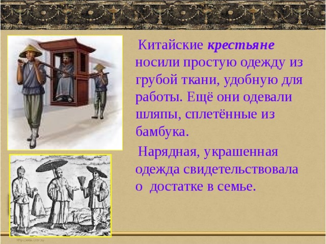  Китайские крестьяне носили простую одежду из грубой ткани, удобную для работы. Ещё они одевали шляпы, сплетённые из бамбука.  Нарядная, украшенная одежда свидетельствовала о достатке в семье. 