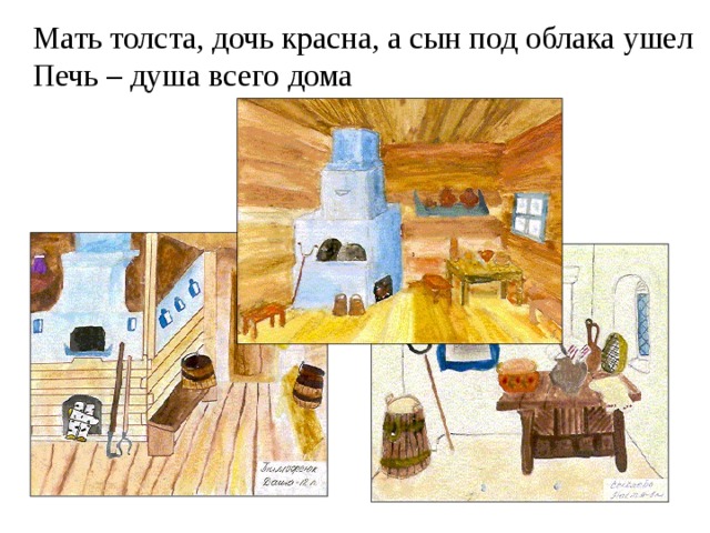Мать толста, дочь красна, а сын под облака ушел  Печь – душа всего дома   