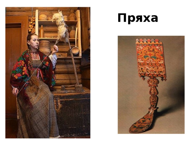Пряха  Женщины в свободное время занимались ткачеством. В избе стоял ткацкий станок и прялка.  