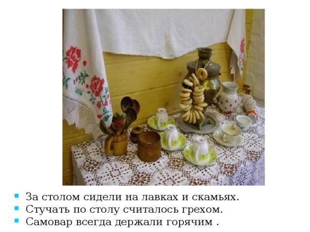 За столом сидели на лавках и скамьях. Стучать по столу считалось грехом. Самовар всегда держали горячим . 