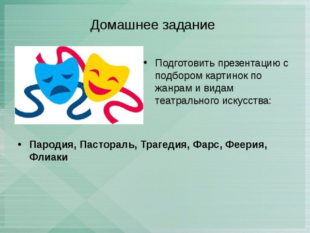 Домашнее задание Подготовить презентацию с подбором картинок по жанрам и видам театрального искусства: Пародия, Пастораль, Трагедия, Фарс, Феерия, Флиаки 