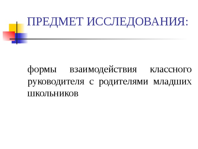 ПРЕДМЕТ ИССЛЕДОВАНИЯ: формы взаимодействия классного руководителя с родителями младших школьников 