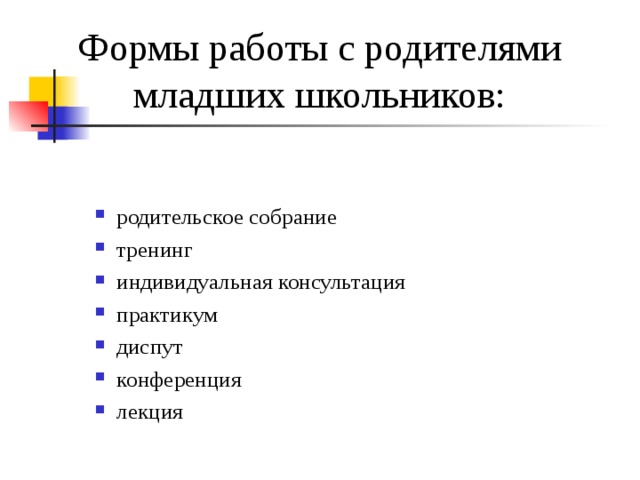 Формы работы с родителями младших школьников: родительское собрание тренинг индивидуальная консультация практикум диспут конференция лекция  