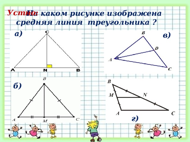  На каком рисунке изображена средняя линия треугольника ? Устно: а) в) б) г) 