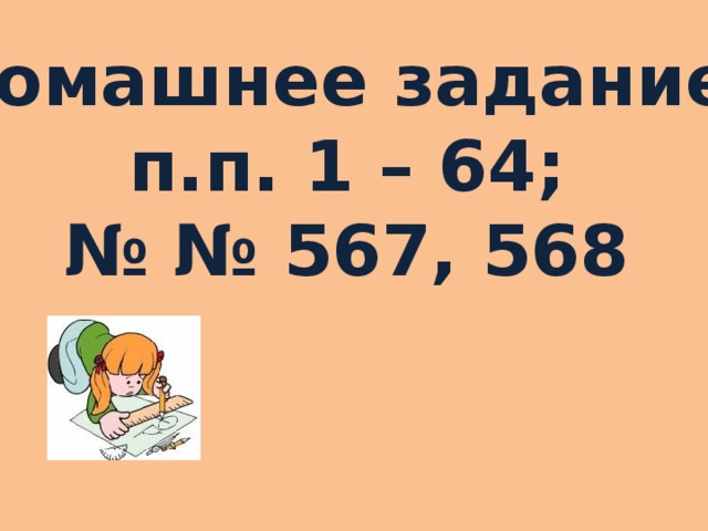 Домашнее задание: п.п. 1 – 64; № № 567, 568  