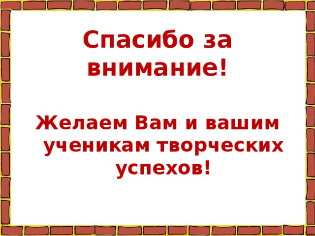   Спасибо за внимание!   Желаем Вам и вашим ученикам творческих успехов!  