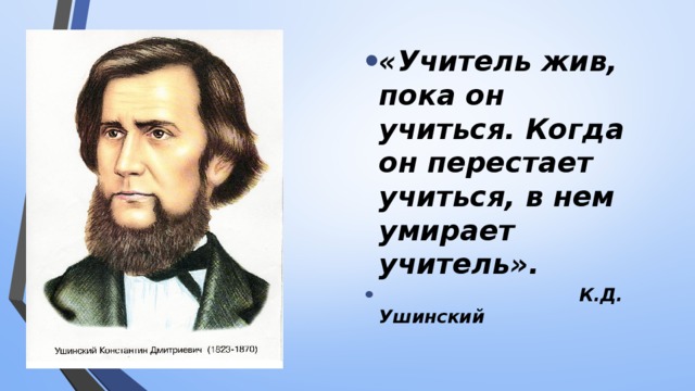 «Учитель жив, пока он учиться. Когда он перестает учиться, в нем умирает учитель».  К.Д. Ушинский 