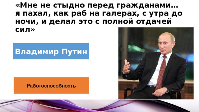 «Мне не стыдно перед гражданами… я пахал, как раб на галерах, с утра до ночи, и делал это с полной отдачей сил» Владимир Путин Работоспособность 
