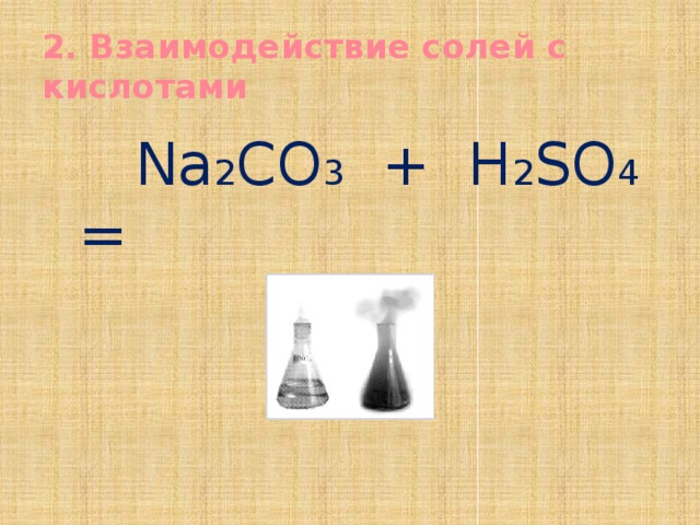 2. Взаимодействие солей с кислотами  Na 2 CO 3 + H 2 SO 4 = 