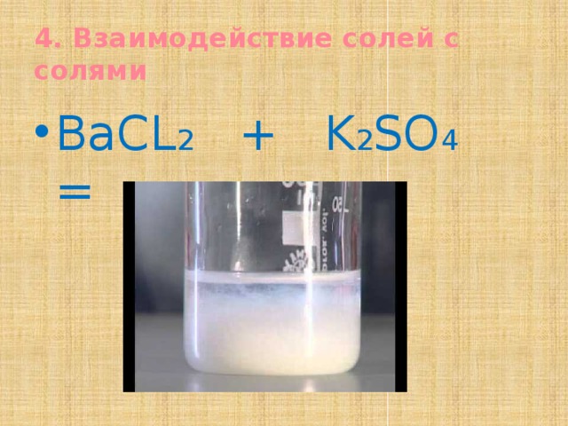4. Взаимодействие солей с солями BaCL 2 + K 2 SO 4 =  