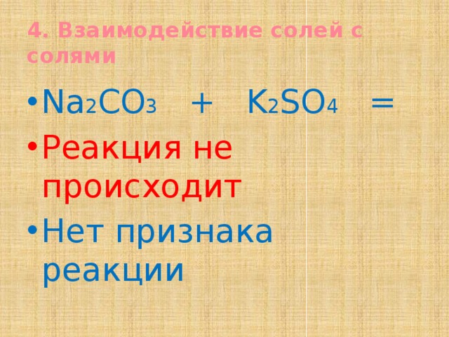 4. Взаимодействие солей с солями Na 2 CO 3 + K 2 SO 4 = Реакция не происходит Нет признака реакции  