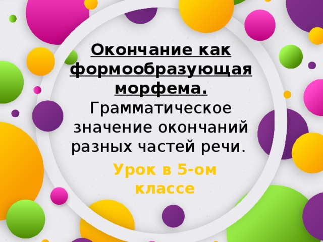 Окончание как формообразующая морфема. Грамматическое значение окончаний разных частей речи. Урок в 5-ом классе 