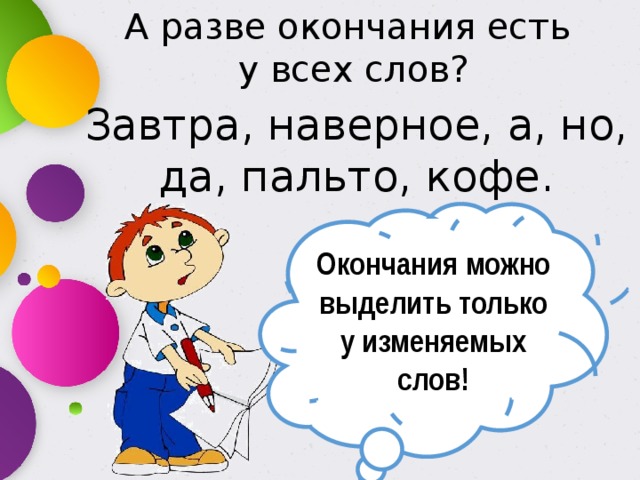 А разве окончания есть у всех слов? Завтра, наверное, а, но, да, пальто, кофе. Окончания можно выделить только у изменяемых слов! 