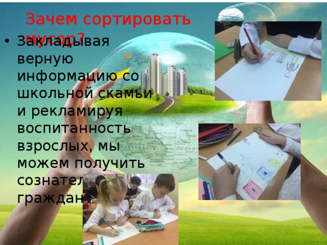 Зачем сортировать мусор? Закладывая верную информацию со школьной скамьи и рекламируя воспитанность взрослых, мы можем получить сознательных граждан. 