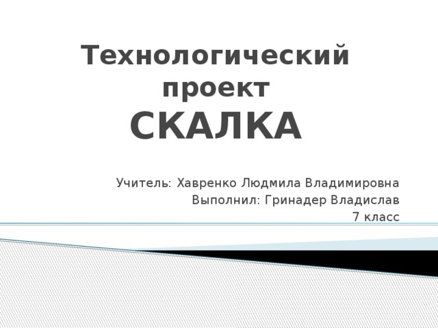 Технологический проект  СКАЛКА Учитель: Хавренко Людмила Владимировна Выполнил: Гринадер Владислав 7 класс 