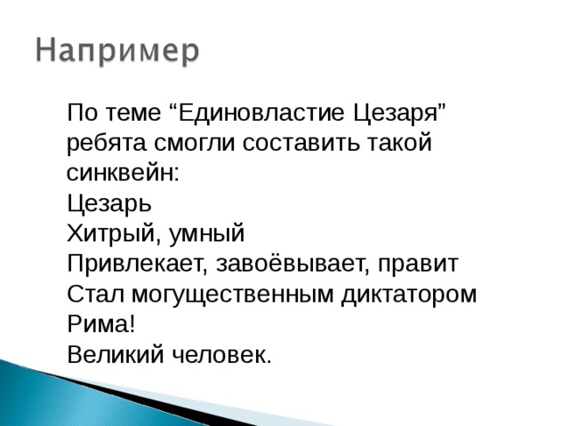 По теме “Единовластие Цезаря” ребята смогли составить такой синквейн: Цезарь Хитрый, умный Привлекает, завоёвывает, правит Стал могущественным диктатором Рима! Великий человек. 