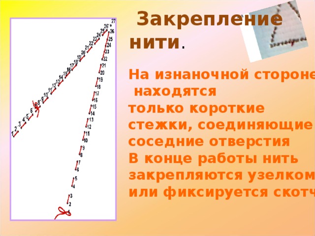  Закрепление нити . На изнаночной стороне  находятся только короткие стежки, соединяющие соседние отверстия В конце работы нить закрепляются узелком или фиксируется скотчем. 