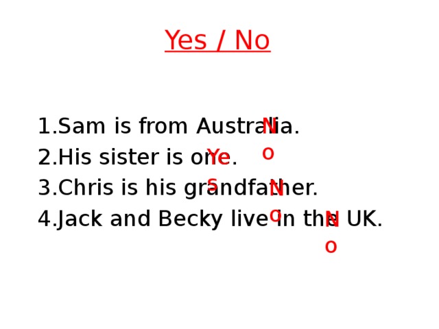 Yes / No No 1.Sam is from Australia.  2.His sister is one. 3.Chris is his grandfather. 4.Jack and Becky live in the UK. Yes No No 