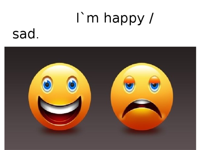  I`m happy / sad . I`m happy / sad. 