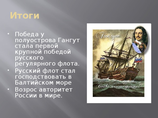Итоги Победа у полуострова Гангут стала первой крупной победой русского регулярного флота. Русский флот стал господствовать в Балтийском море Возрос авторитет России в мире. 