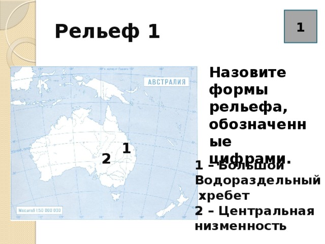 Рельеф 1 1 Назовите формы рельефа, обозначенные цифрами. 1 2 1 – Большой Водораздельный  хребет 2 – Центральная низменность 