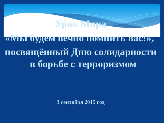 Урок Мира «Мы будем вечно помнить вас!», посвящённый Дню солидарности в борьбе с терроризмом   3 сентября 2015 год